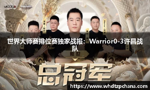 世界大师赛排位赛独家战报：Warrior0-3许昌战队